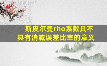 斯皮尔曼rho系数具不具有消减误差比率的意义