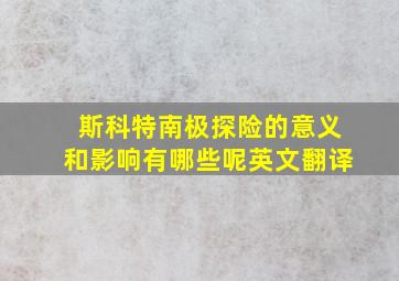 斯科特南极探险的意义和影响有哪些呢英文翻译