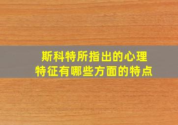 斯科特所指出的心理特征有哪些方面的特点