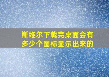 斯维尔下载完桌面会有多少个图标显示出来的