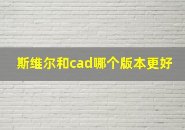 斯维尔和cad哪个版本更好