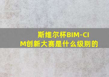 斯维尔杯BIM-CIM创新大赛是什么级别的