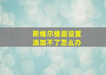 斯维尔楼层设置添加不了怎么办