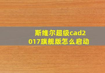 斯维尔超级cad2017旗舰版怎么启动