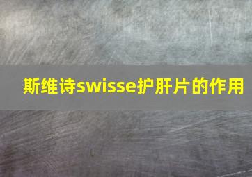 斯维诗swisse护肝片的作用