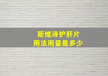 斯维诗护肝片用法用量是多少