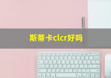 斯蒂卡clcr好吗