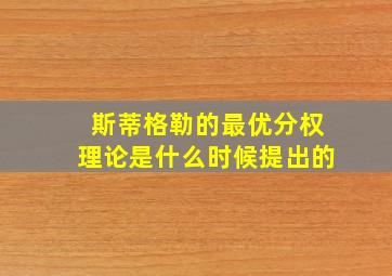 斯蒂格勒的最优分权理论是什么时候提出的