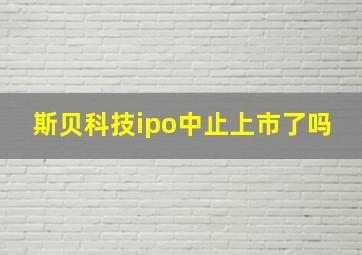 斯贝科技ipo中止上市了吗