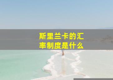 斯里兰卡的汇率制度是什么