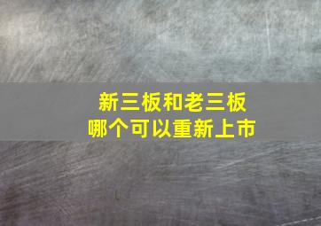 新三板和老三板哪个可以重新上市