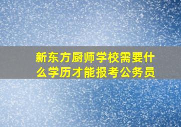 新东方厨师学校需要什么学历才能报考公务员