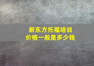 新东方托福培训价格一般是多少钱