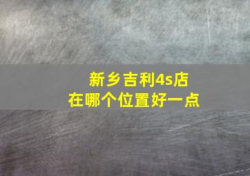 新乡吉利4s店在哪个位置好一点