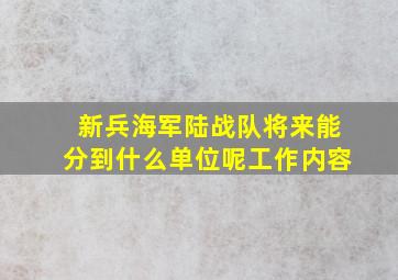 新兵海军陆战队将来能分到什么单位呢工作内容