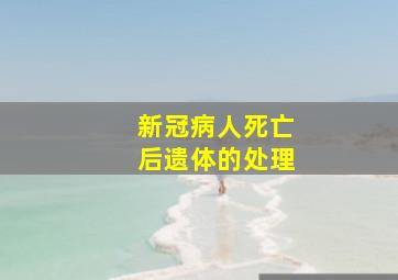 新冠病人死亡后遗体的处理