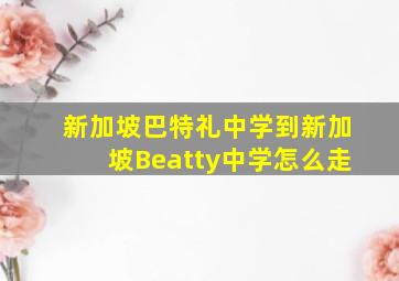 新加坡巴特礼中学到新加坡Beatty中学怎么走