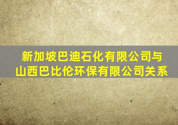 新加坡巴迪石化有限公司与山西巴比伦环保有限公司关系