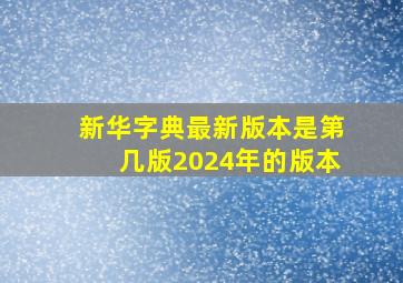 新华字典最新版本是第几版2024年的版本