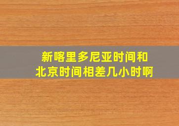 新喀里多尼亚时间和北京时间相差几小时啊