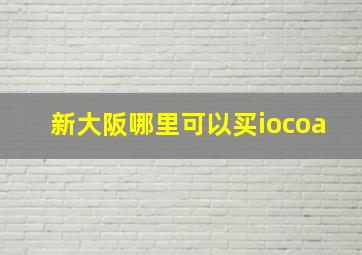 新大阪哪里可以买iocoa