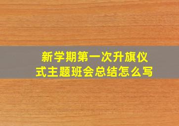 新学期第一次升旗仪式主题班会总结怎么写