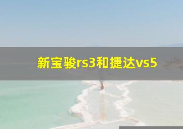 新宝骏rs3和捷达vs5