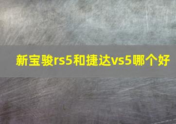 新宝骏rs5和捷达vs5哪个好