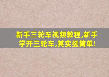 新手三轮车视频教程,新手学开三轮车,其实挺简单!