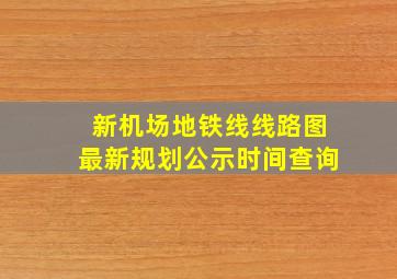 新机场地铁线线路图最新规划公示时间查询