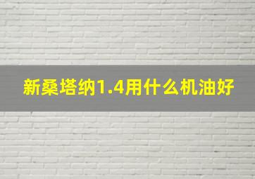 新桑塔纳1.4用什么机油好