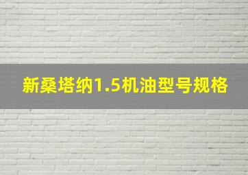 新桑塔纳1.5机油型号规格