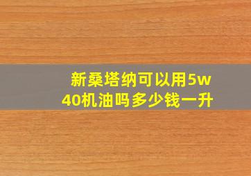 新桑塔纳可以用5w40机油吗多少钱一升