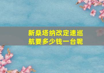 新桑塔纳改定速巡航要多少钱一台呢