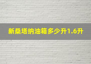 新桑塔纳油箱多少升1.6升