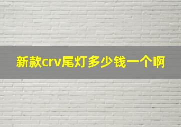 新款crv尾灯多少钱一个啊