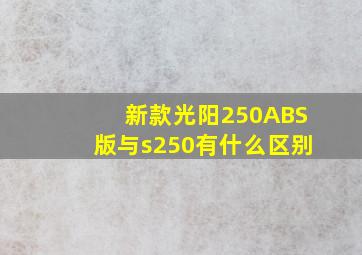 新款光阳250ABS版与s250有什么区别