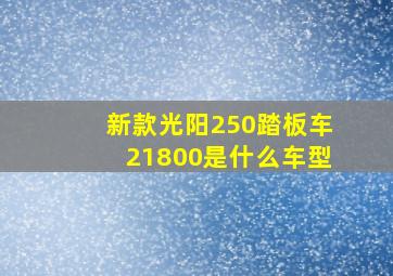 新款光阳250踏板车21800是什么车型