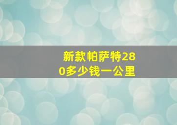 新款帕萨特280多少钱一公里