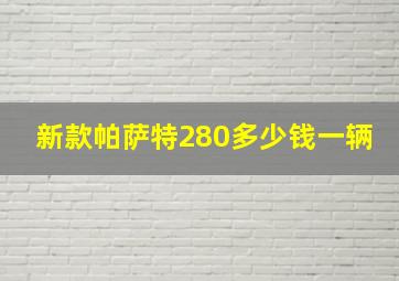 新款帕萨特280多少钱一辆