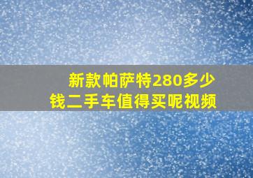 新款帕萨特280多少钱二手车值得买呢视频