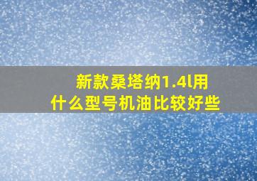 新款桑塔纳1.4l用什么型号机油比较好些