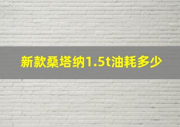 新款桑塔纳1.5t油耗多少