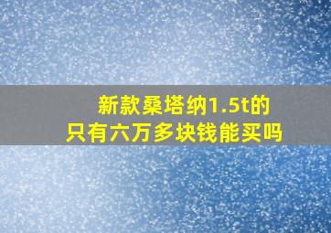 新款桑塔纳1.5t的只有六万多块钱能买吗