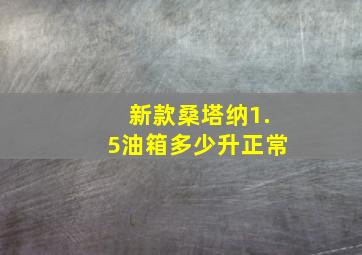 新款桑塔纳1.5油箱多少升正常