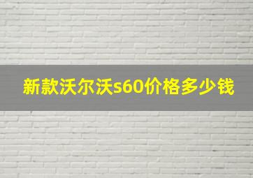 新款沃尔沃s60价格多少钱