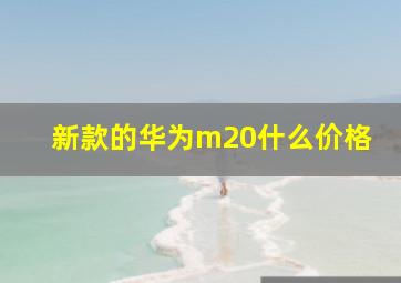 新款的华为m20什么价格