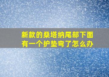 新款的桑塔纳尾部下面有一个护垫弯了怎么办