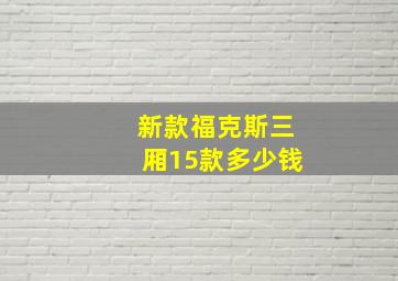 新款福克斯三厢15款多少钱