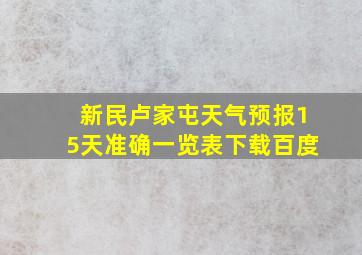 新民卢家屯天气预报15天准确一览表下载百度